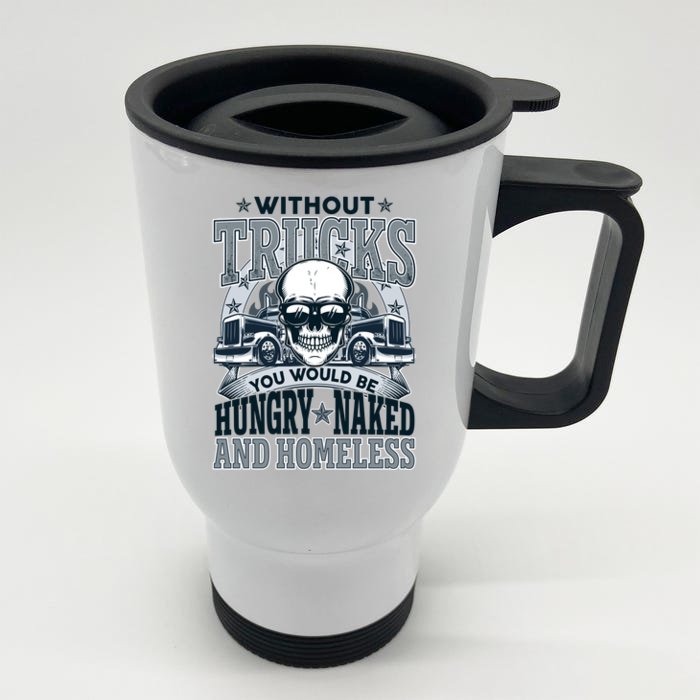 Funny Trucker Without Trucks You Would Be Hungry Naked And Homeless Front & Back Stainless Steel Travel Mug