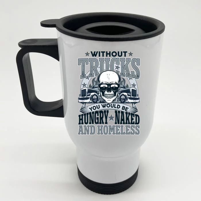 Funny Trucker Without Trucks You Would Be Hungry Naked And Homeless Front & Back Stainless Steel Travel Mug