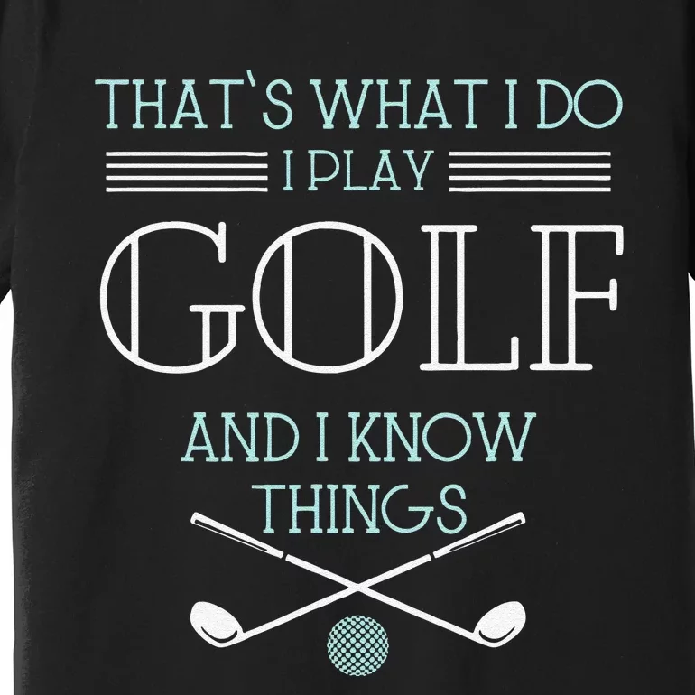 Funny ThatS What I Do I Play Golf And I Know Things Funny Premium T-Shirt