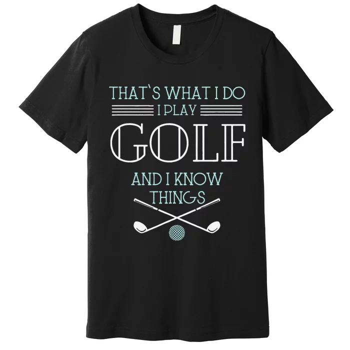 Funny ThatS What I Do I Play Golf And I Know Things Funny Premium T-Shirt