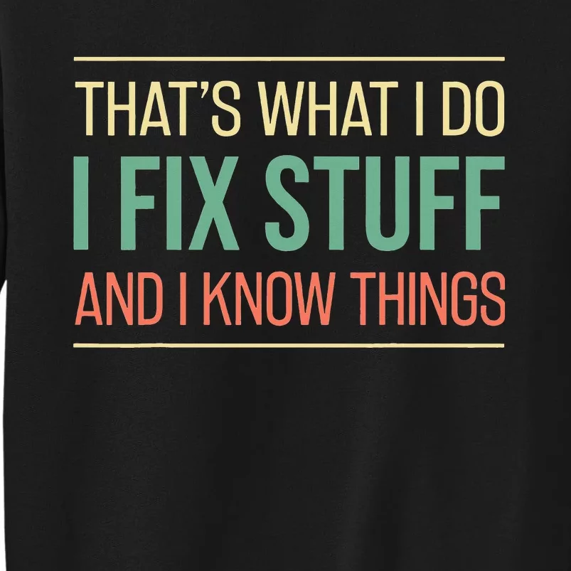 Funny That's What I Do I Fix Stuff And I Know Things Tall Sweatshirt