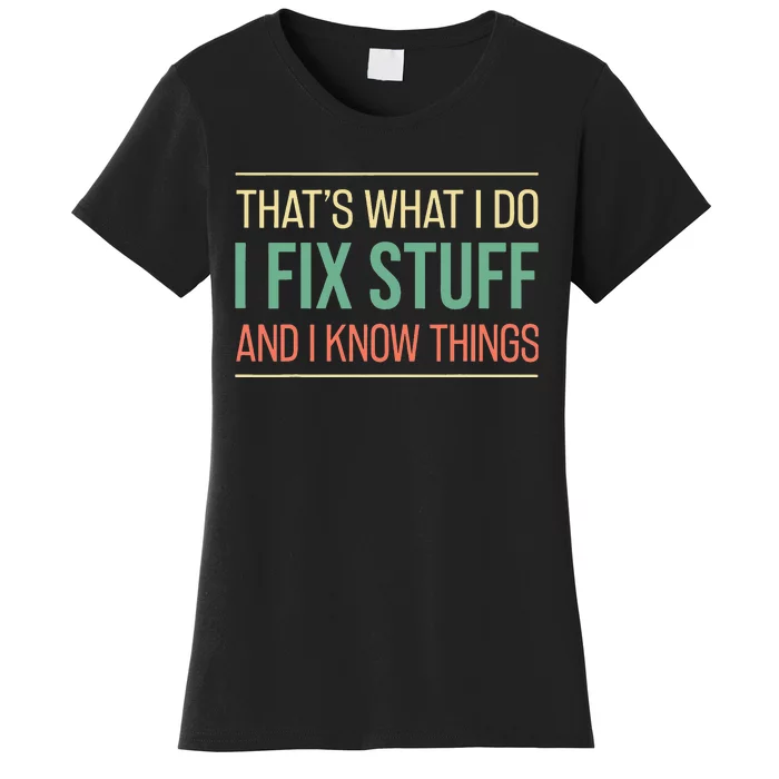 Funny That's What I Do I Fix Stuff And I Know Things Women's T-Shirt