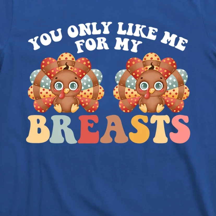 Funny Thanksgiving You Only Like Me For My Breasts Turkey Gift T-Shirt