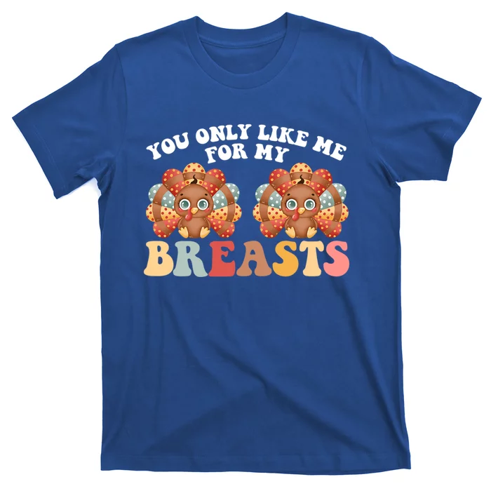 Funny Thanksgiving You Only Like Me For My Breasts Turkey Gift T-Shirt