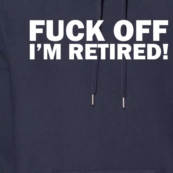 Fuck Off I'm Retired Premium Hoodie