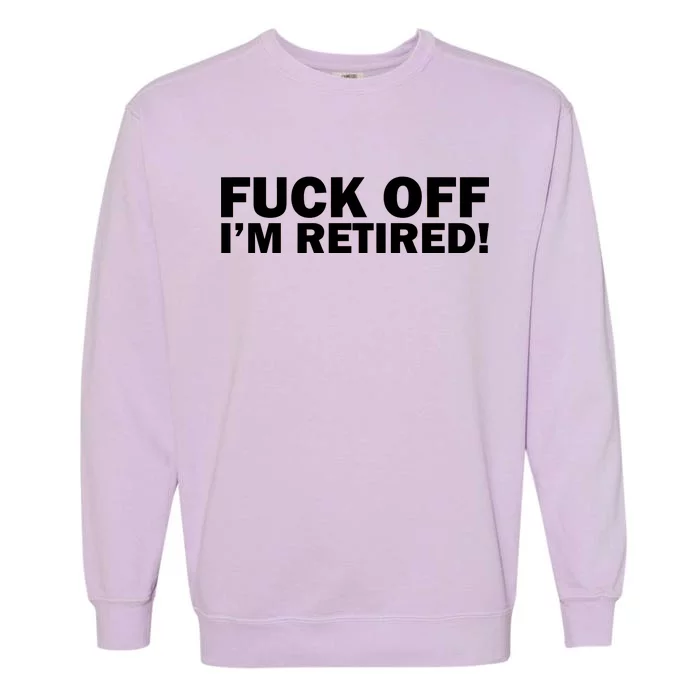 Fuck Off I'm Retired Garment-Dyed Sweatshirt