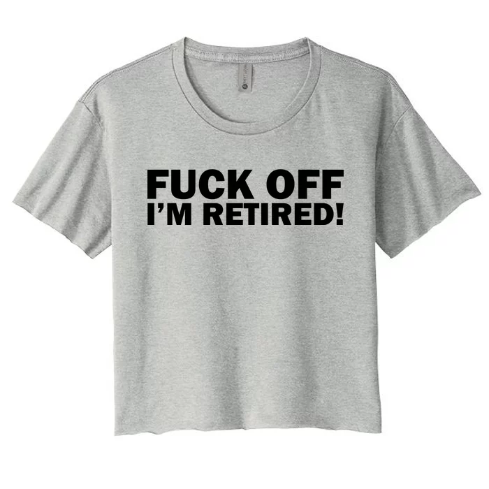 Fuck Off I'm Retired Women's Crop Top Tee