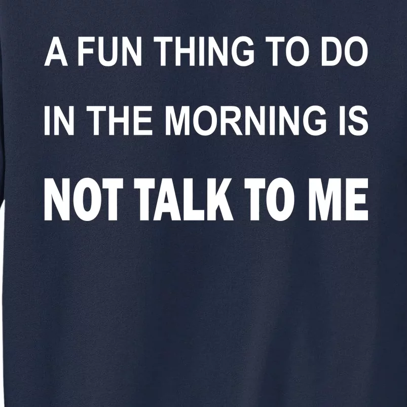 Fun Thing To Do In The Morning Is Not Talk To Me Sarcastic Tall Sweatshirt