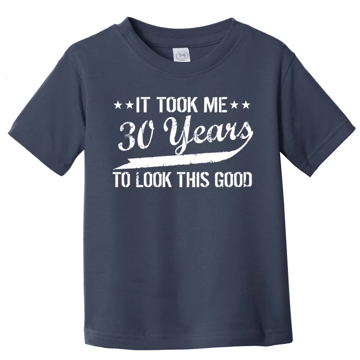 Funny 30th Birthday: It Took Me 30 Years To Look This Good Toddler T-Shirt