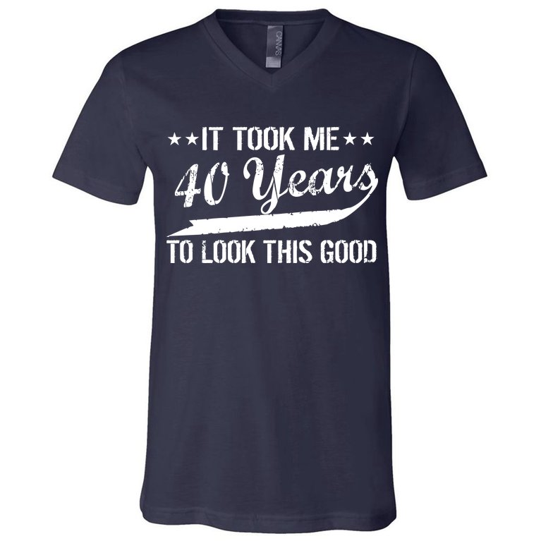 Funny 40th Birthday: It Took Me 40 Years To Look This Good V-Neck T-Shirt |  TeeShirtPalace