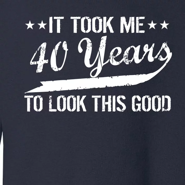 Funny 40th Birthday: It Took Me 40 Years To Look This Good Toddler Sweatshirt