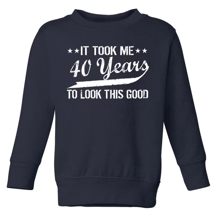 Funny 40th Birthday: It Took Me 40 Years To Look This Good Toddler Sweatshirt