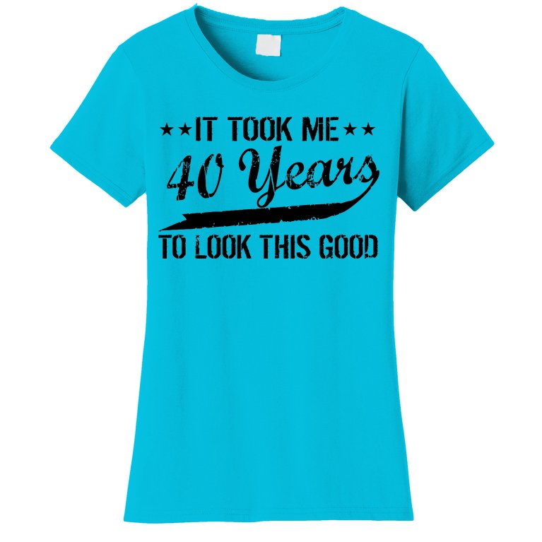Funny 40th Birthday: It Took Me 40 Years To Look This Good Women's T-Shirt  | TeeShirtPalace