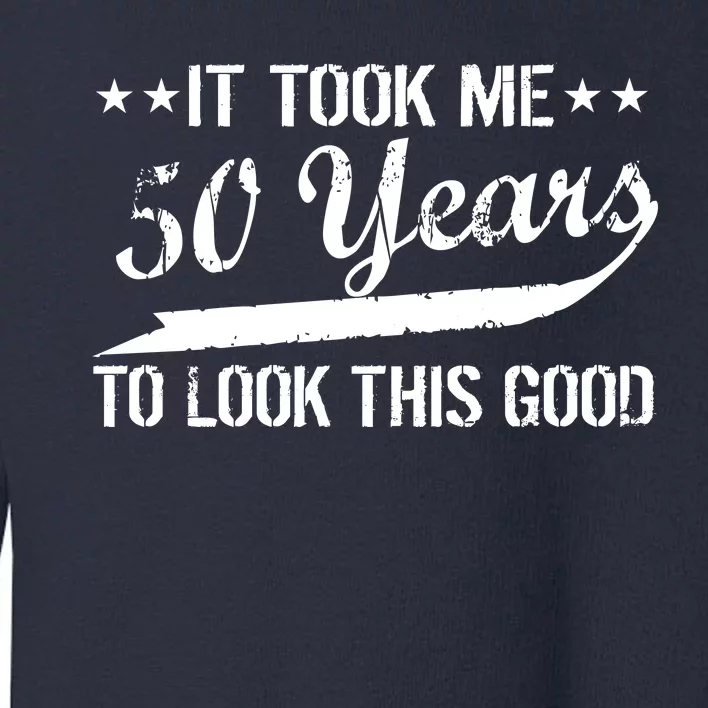 Funny 50th Birthday: It Took Me 50 Years To Look This Good Toddler Sweatshirt