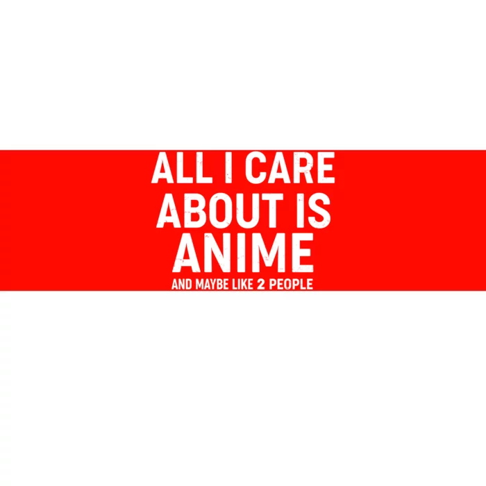 Funny All I Care About is Anime and Maybe Like 2 People Bumper Sticker