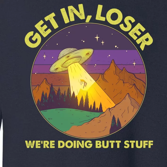 Funny Get In Loser We're Doing Butt Stuff UFO Wilderness Toddler Sweatshirt