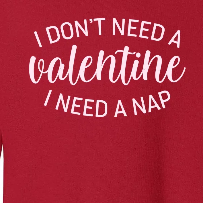 Funny I Don't Need A Valentine I Need A Nap Toddler Sweatshirt