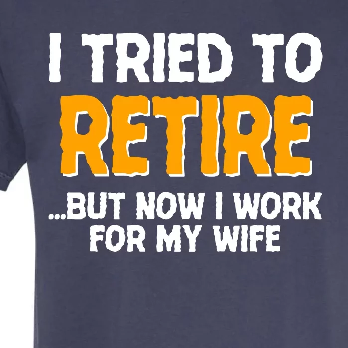 Funny I Tried to Retire But Now I Work For My Wife Garment-Dyed Heavyweight T-Shirt