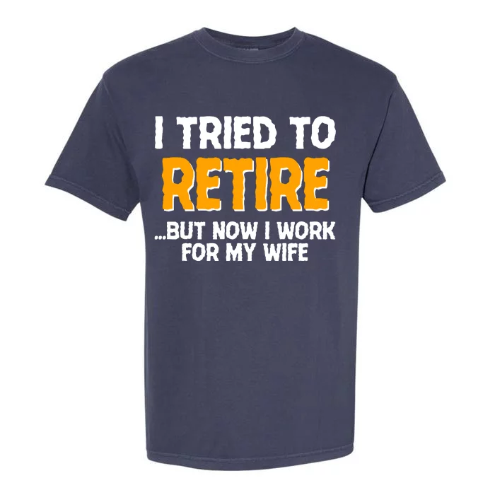 Funny I Tried to Retire But Now I Work For My Wife Garment-Dyed Heavyweight T-Shirt