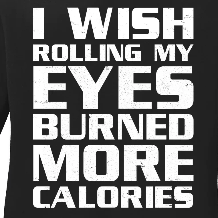 Funny I Wish Rolling My Eyes Burned More Calories Ladies Long Sleeve Shirt