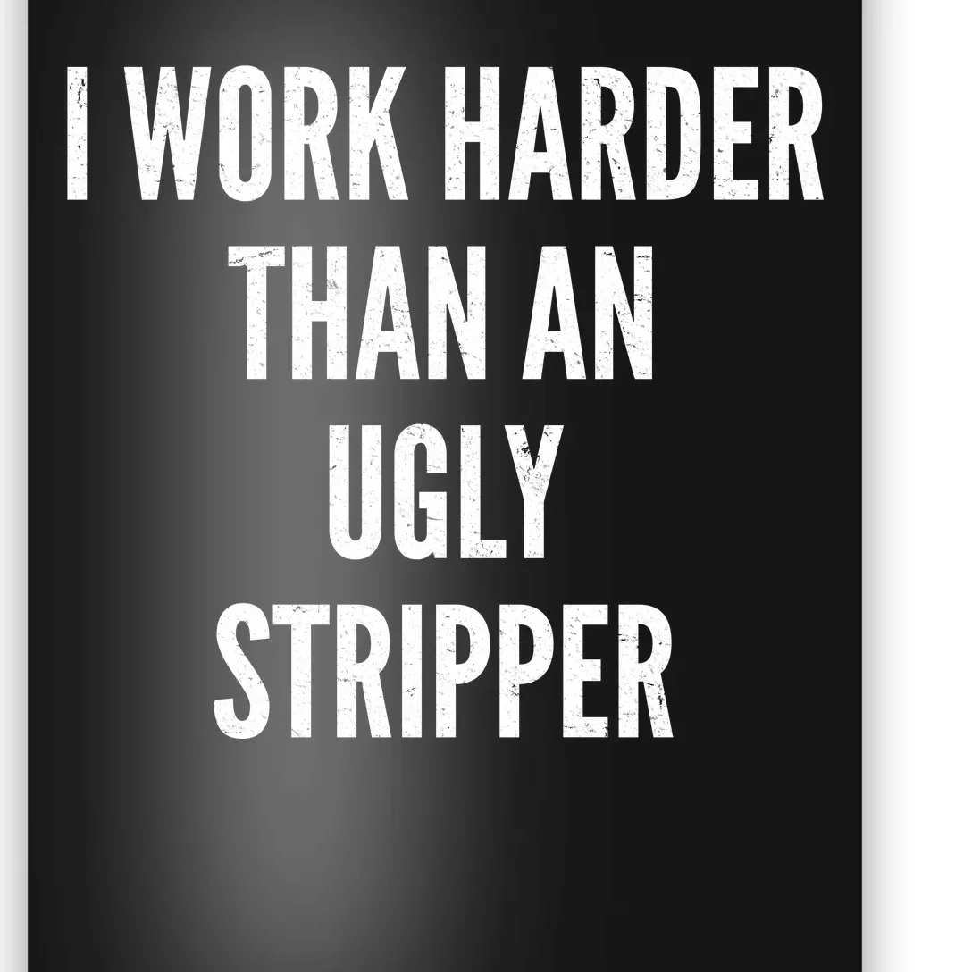 Funny I Work Harder Than An Ugly Stripper Poster