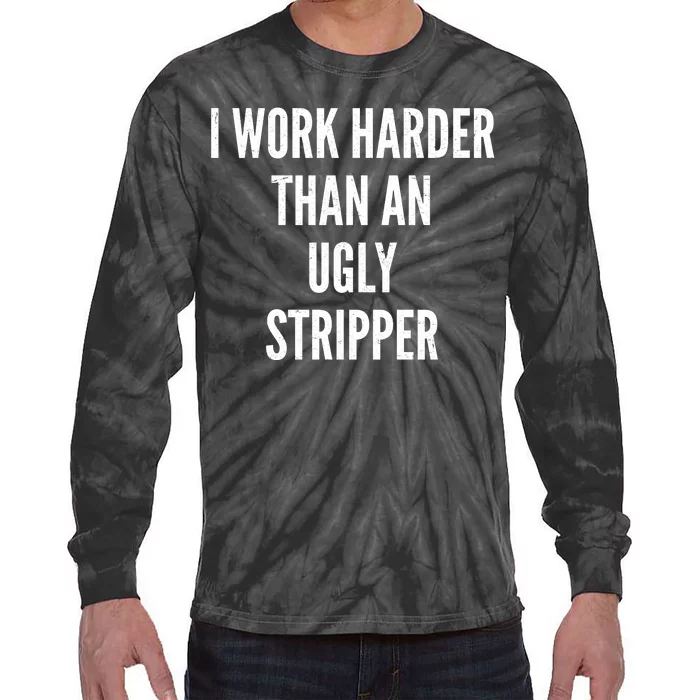 Funny I Work Harder Than An Ugly Stripper Tie-Dye Long Sleeve Shirt