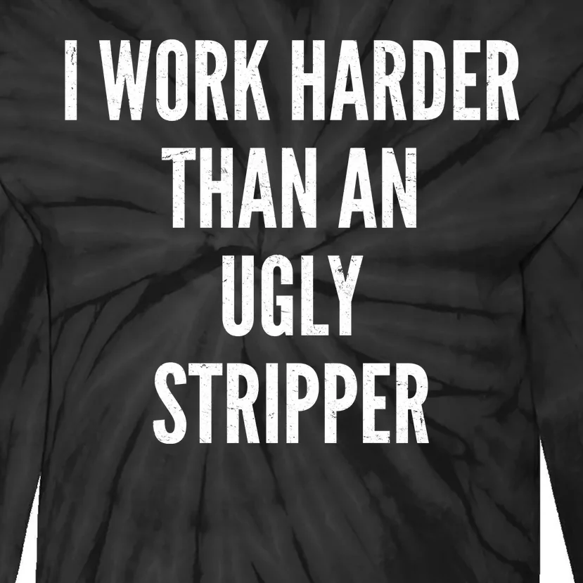 Funny I Work Harder Than An Ugly Stripper Tie-Dye Long Sleeve Shirt