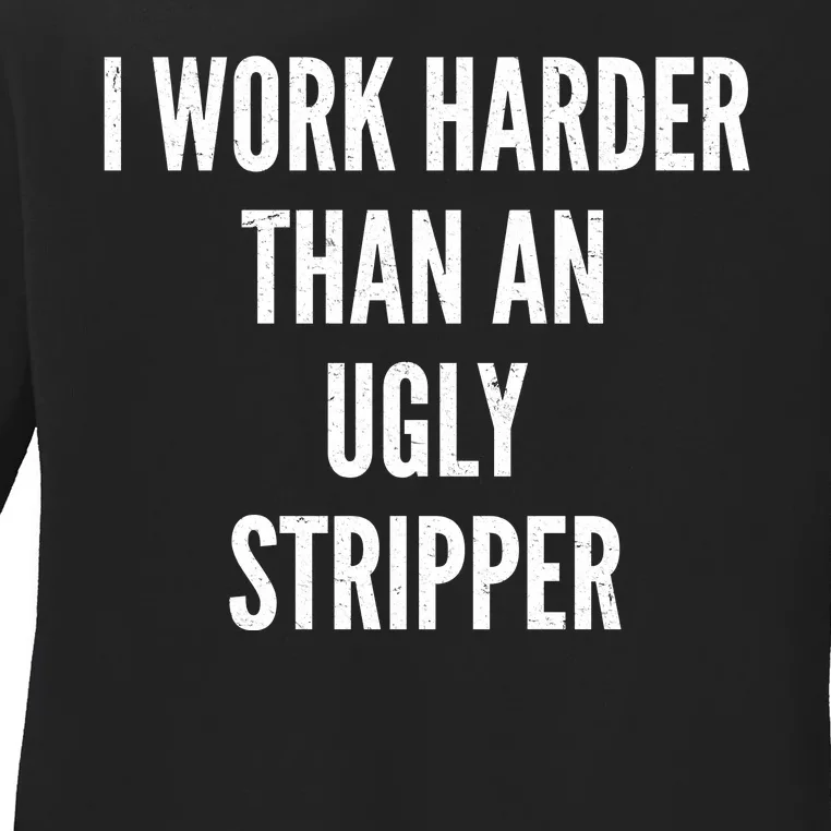 Funny I Work Harder Than An Ugly Stripper Ladies Long Sleeve Shirt