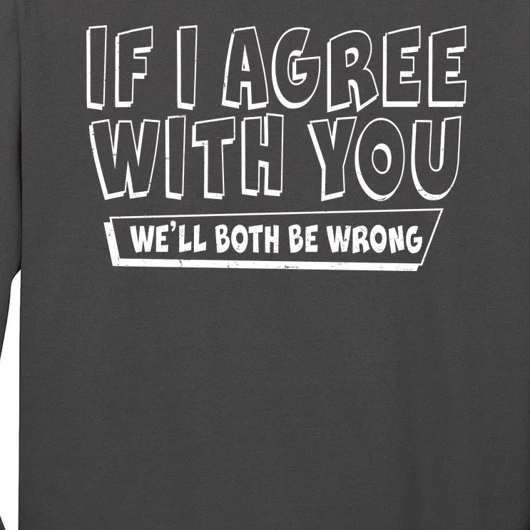 Funny If I Agree With You - We'll Both Be Wrong Long Sleeve Shirt