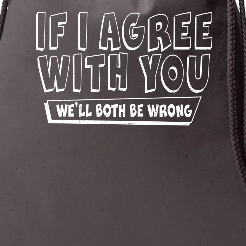 Funny If I Agree With You - We'll Both Be Wrong Drawstring Bag