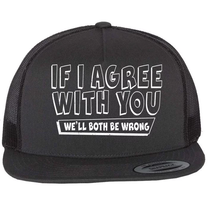 Funny If I Agree With You - We'll Both Be Wrong Flat Bill Trucker Hat