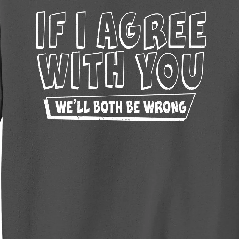 Funny If I Agree With You - We'll Both Be Wrong Tall Sweatshirt