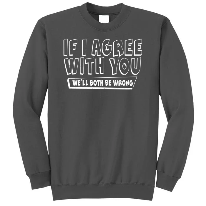 Funny If I Agree With You - We'll Both Be Wrong Tall Sweatshirt