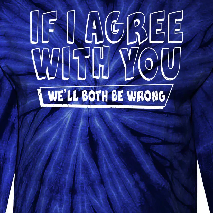 Funny If I Agree With You - We'll Both Be Wrong Tie-Dye Long Sleeve Shirt