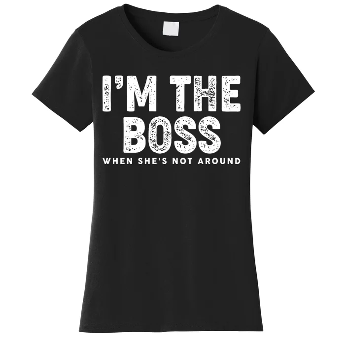 Funny I'm The Boss When She's Not Around Women's T-Shirt