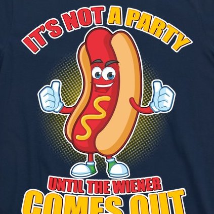 Funny It's Not A Party Until The Wiener Comes Out T-Shirt