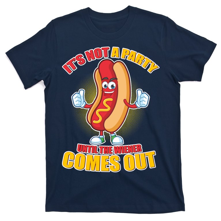 Funny It's Not A Party Until The Wiener Comes Out T-Shirt
