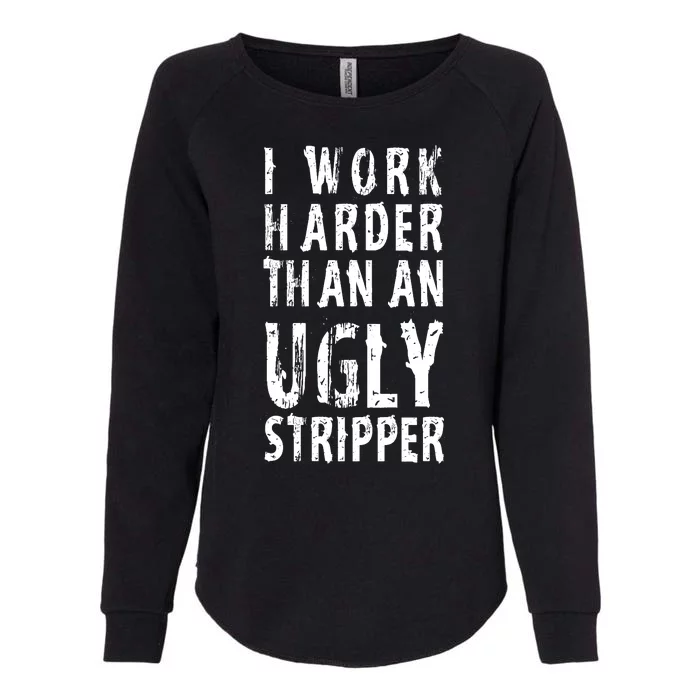 Funny Meme I Work Harder Than An Ugly Stripper Womens California Wash Sweatshirt