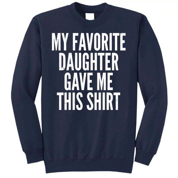 Funny My Favorite Daughter Gave Me This Shirt Tall Sweatshirt