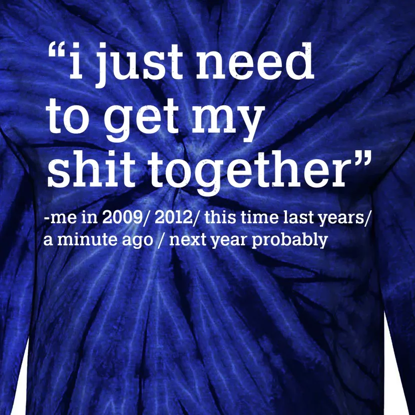 Funny New Year I Just Need to Get My Shit Together Tie-Dye Long Sleeve Shirt