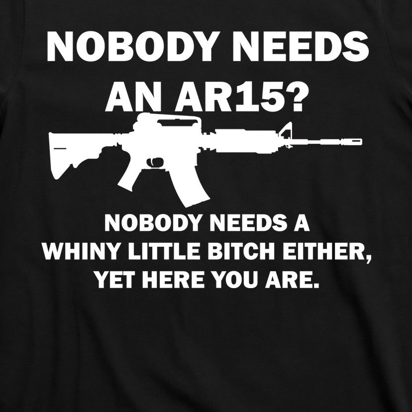 Funny Nobody Needs An AR15? Nobody Needs Whiny Little T-Shirt
