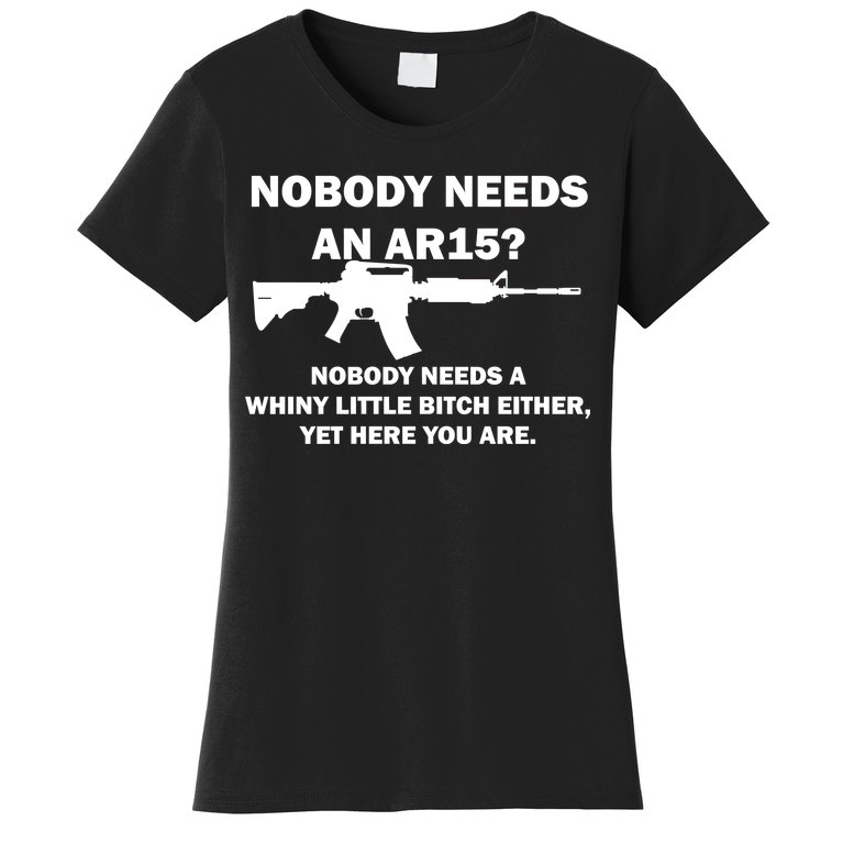 Funny Nobody Needs An AR15? Nobody Needs Whiny Little Women's T-Shirt