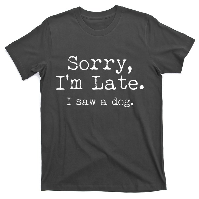 Funny Sorry I'm Late I Saw A Dog T-Shirt
