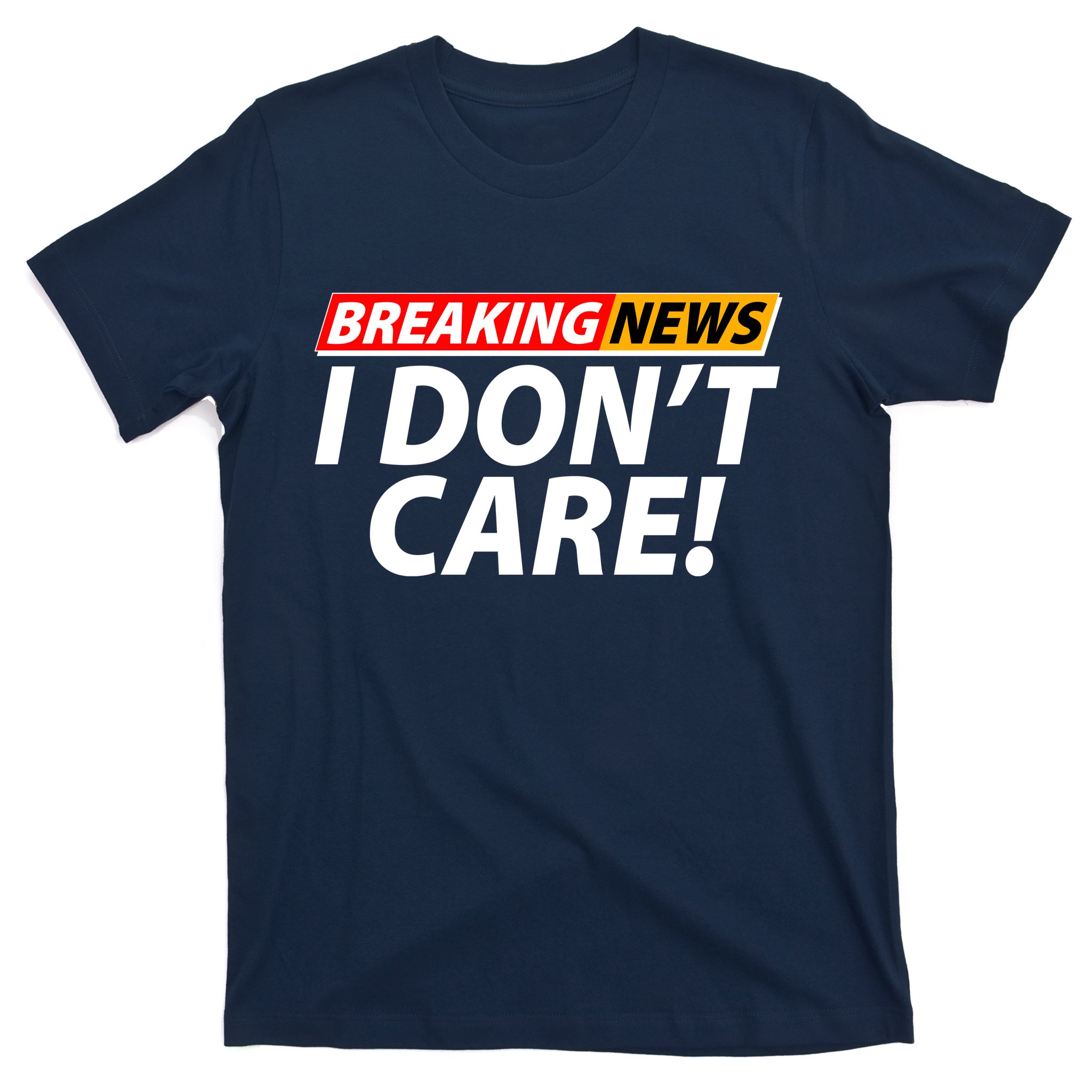 Funny Spoof Meme Breaking News I Don't Care T-Shirt | TeeShirtPalace