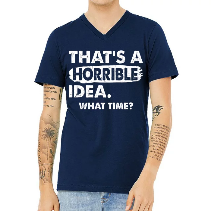 Funny That's A Horrible Idea. What Time? V-Neck T-Shirt