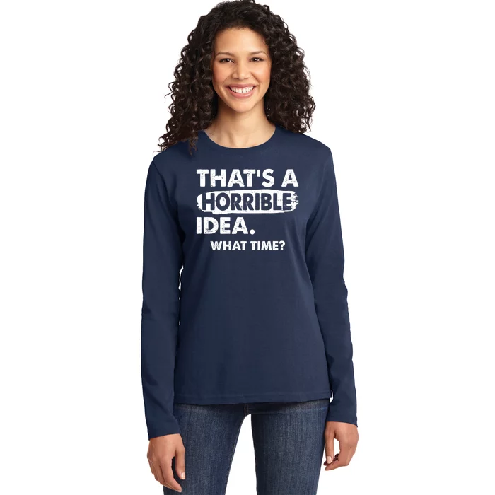 Funny That's A Horrible Idea. What Time? Ladies Long Sleeve Shirt