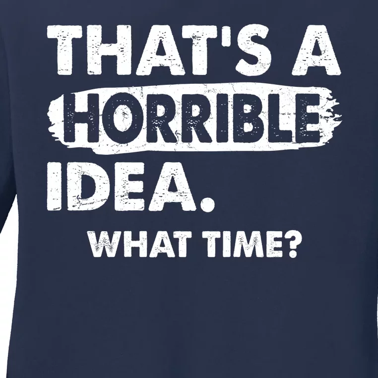 Funny That's A Horrible Idea. What Time? Ladies Long Sleeve Shirt