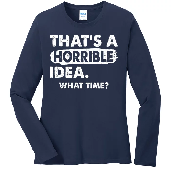 Funny That's A Horrible Idea. What Time? Ladies Long Sleeve Shirt