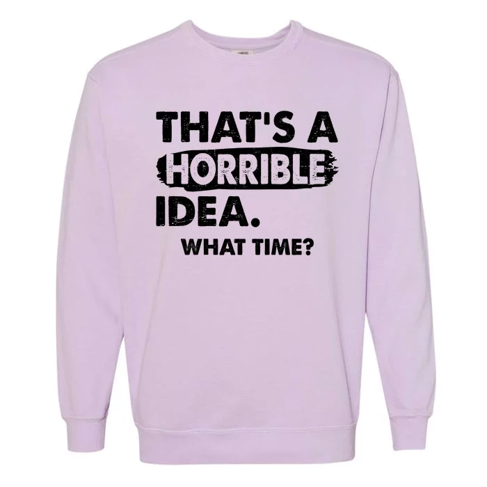 Funny That's A Horrible Idea. What Time? Garment-Dyed Sweatshirt