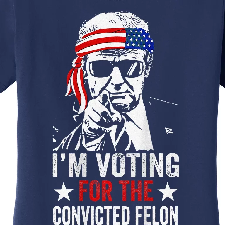 Funny Voting 2024 Im Voting For The Convicted Felon Women's T-Shirt